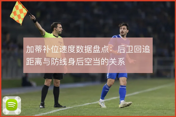 加蒂补位速度数据盘点:后卫回追距离与防线身后空当的关系