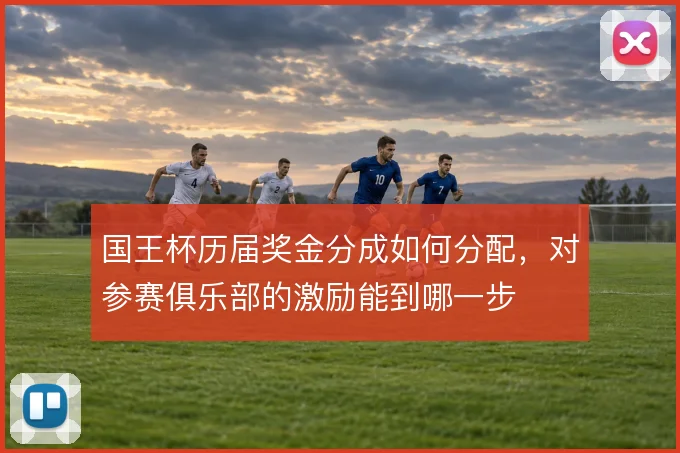 国王杯历届奖金分成如何分配，对参赛俱乐部的激励能到哪一步