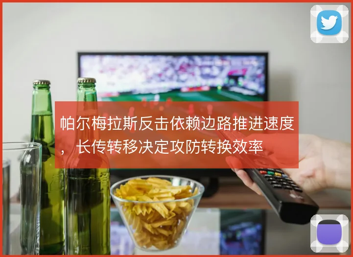 帕尔梅拉斯反击依赖边路推进速度,长传转移决定攻防转换效率