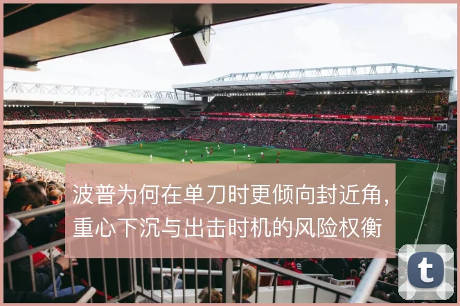 波普为何在单刀时更倾向封近角,重心下沉与出击时机的风险权衡