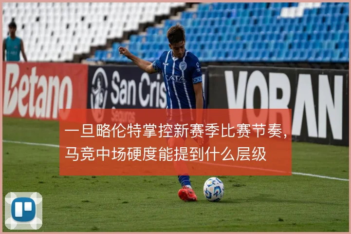 一旦略伦特掌控新赛季比赛节奏，马竞中场硬度能提到什么层级