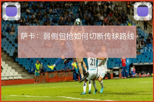 萨卡：弱侧包抢如何切断传球路线
