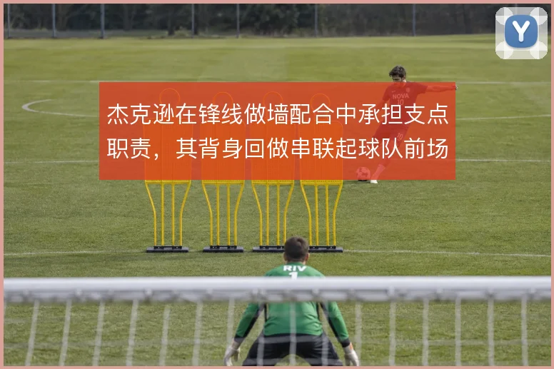 杰克逊在锋线做墙配合中承担支点职责,其背身回做串联起球队前场推进