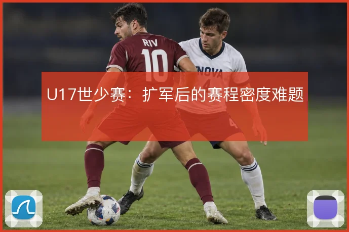 U17世少赛:扩军后的赛程密度难题