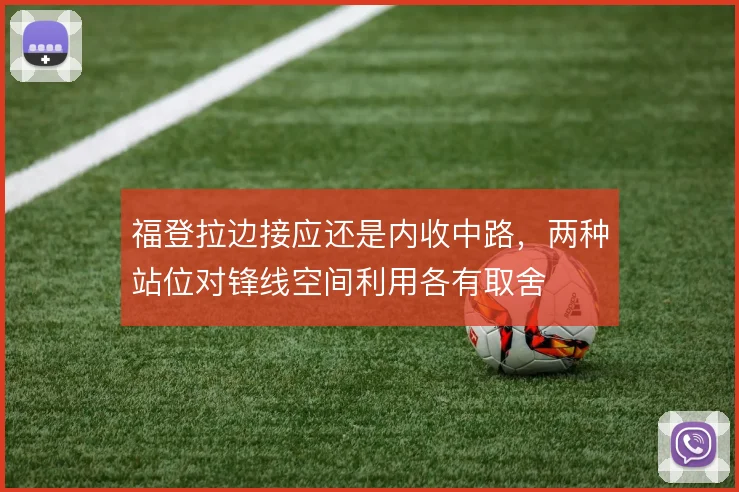 福登拉边接应还是内收中路,两种站位对锋线空间利用各有取舍