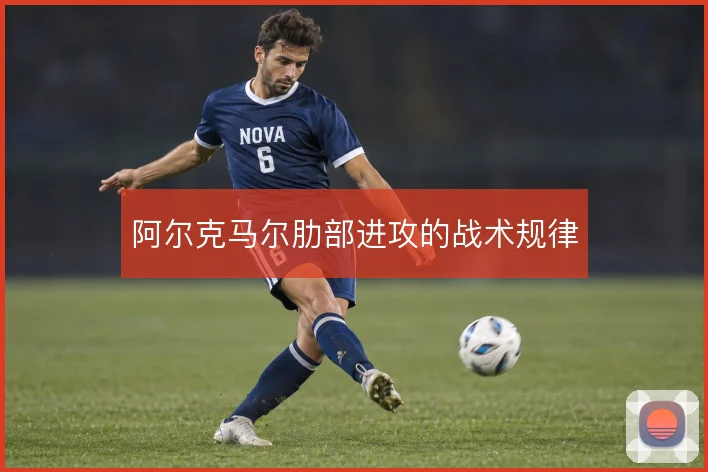 阿尔克马尔肋部进攻的战术规律