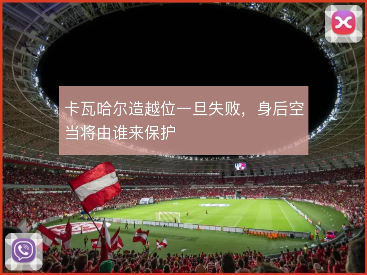 卡瓦哈尔造越位一旦失败，身后空当将由谁来保护