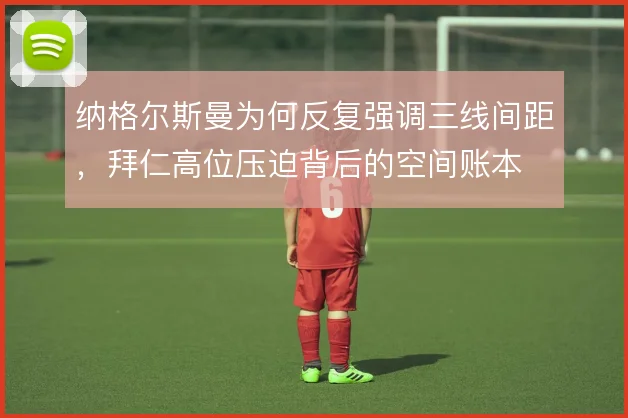 纳格尔斯曼为何反复强调三线间距,拜仁高位压迫背后的空间账本