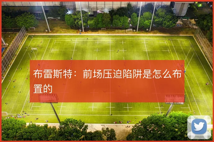 布雷斯特：前场压迫陷阱是怎么布置的