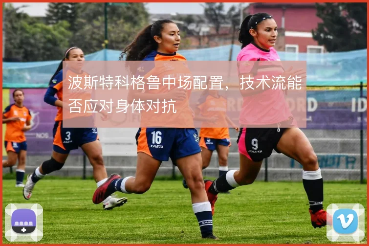 波斯特科格鲁中场配置，技术流能否应对身体对抗