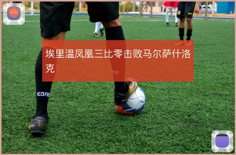 埃里温凤凰三比零击败马尔萨什洛克