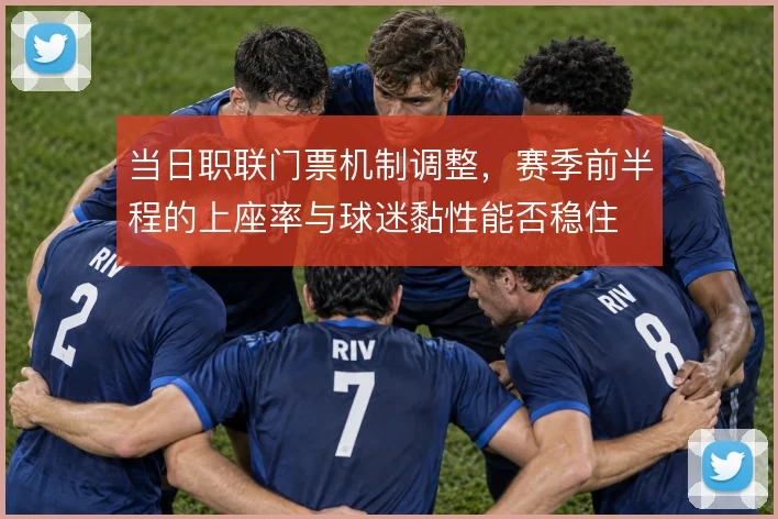 当日职联门票机制调整，赛季前半程的上座率与球迷黏性能否稳住