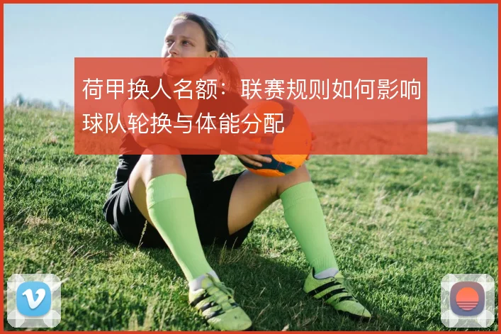 荷甲换人名额:联赛规则如何影响球队轮换与体能分配